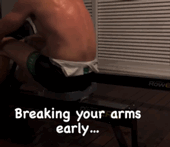 Breaking your Arms Early has its Benefits!